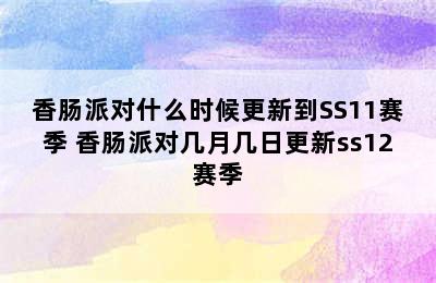 香肠派对什么时候更新到SS11赛季 香肠派对几月几日更新ss12赛季